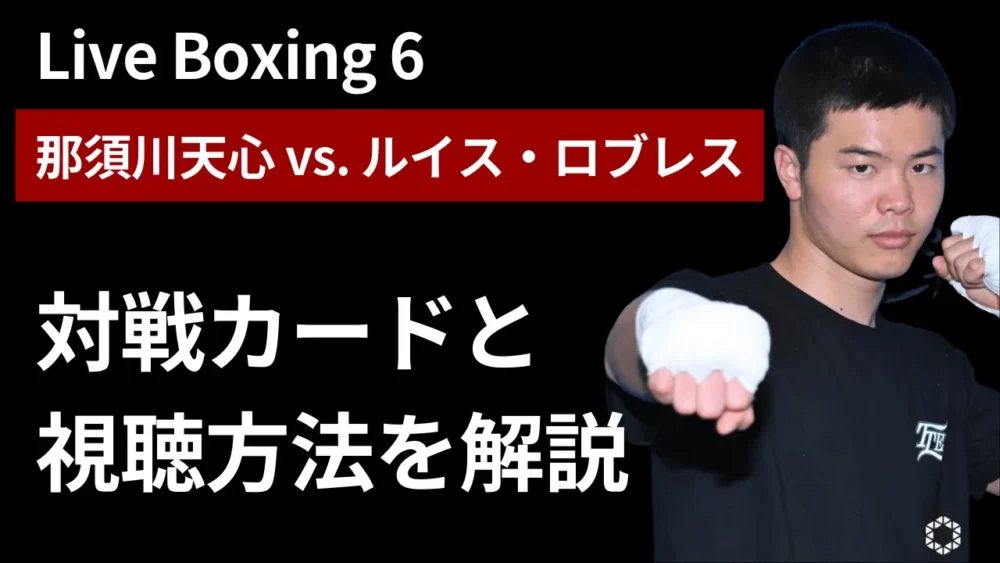 【Live Boxing 6：那須川天心 vs. ルイスロブレス】対戦カードと視聴方法｜試合速報